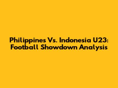 Philippines Vs. Indonesia U23: Football Showdown Analysis