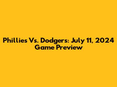 Phillies Vs. Dodgers: July 11, 2024 Game Preview