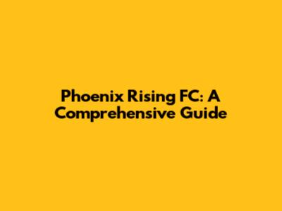 Phoenix Rising FC: A Comprehensive Guide