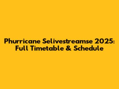 Phurricane Selivestreamse 2025: Full Timetable & Schedule