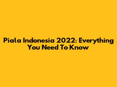 Piala Indonesia 2022: Everything You Need To Know