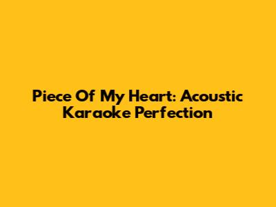 Piece Of My Heart: Acoustic Karaoke Perfection