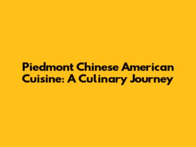 Piedmont Chinese American Cuisine: A Culinary Journey