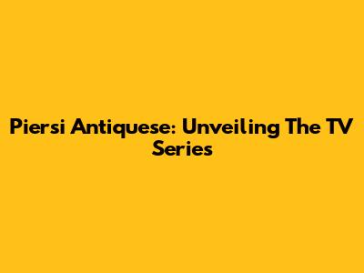 Piersi Antiquese: Unveiling The TV Series
