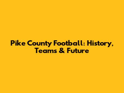 Pike County Football: History, Teams & Future