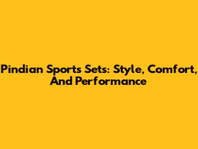 Pindian Sports Sets: Style, Comfort, And Performance