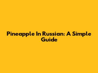 Pineapple In Russian: A Simple Guide