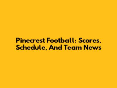 Pinecrest Football: Scores, Schedule, And Team News