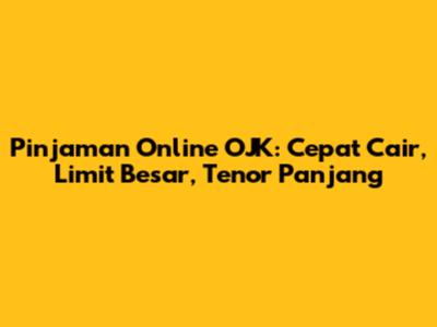 Pinjaman Online OJK: Cepat Cair, Limit Besar, Tenor Panjang