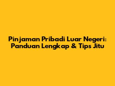 Pinjaman Pribadi Luar Negeri: Panduan Lengkap & Tips Jitu