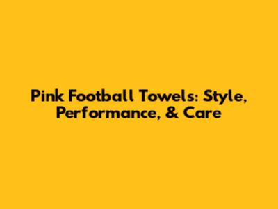 Pink Football Towels: Style, Performance, & Care