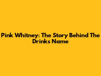 Pink Whitney: The Story Behind The Drink's Name