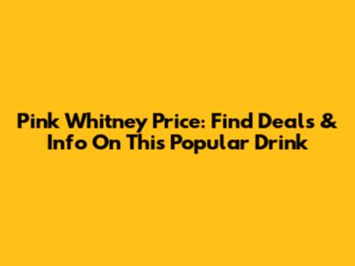 Pink Whitney Price: Find Deals & Info On This Popular Drink