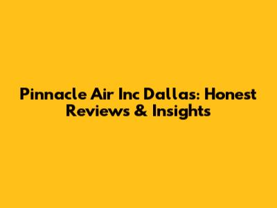 Pinnacle Air Inc Dallas: Honest Reviews & Insights