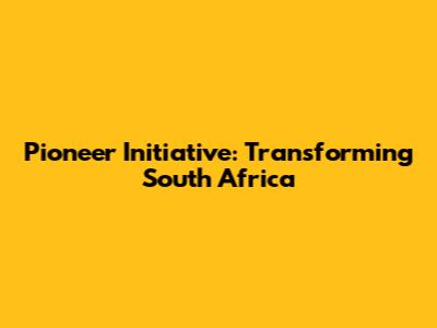 Pioneer Initiative: Transforming South Africa