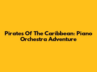 Pirates Of The Caribbean: Piano Orchestra Adventure