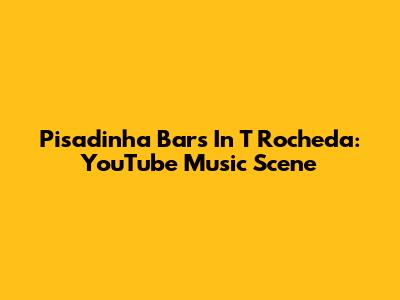 Pisadinha Bars In T Rocheda: YouTube Music Scene