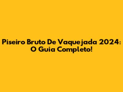 Piseiro Bruto De Vaquejada 2024: O Guia Completo!