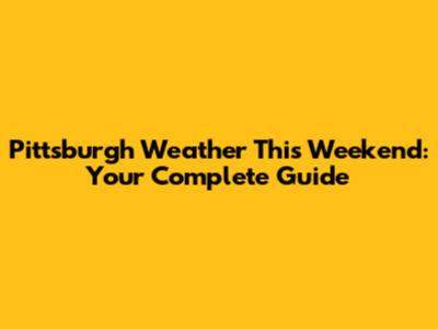 Pittsburgh Weather This Weekend: Your Complete Guide