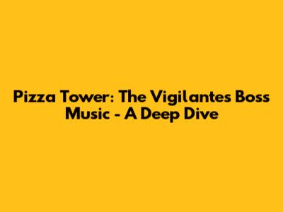 Pizza Tower: The Vigilante's Boss Music - A Deep Dive