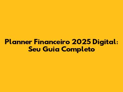 Planner Financeiro 2025 Digital: Seu Guia Completo