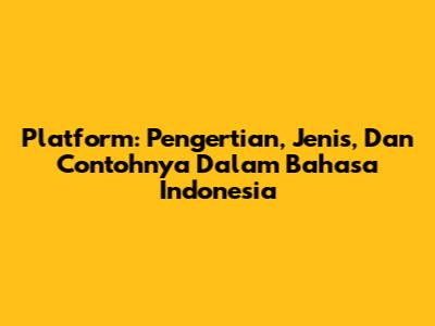 Platform: Pengertian, Jenis, Dan Contohnya Dalam Bahasa Indonesia