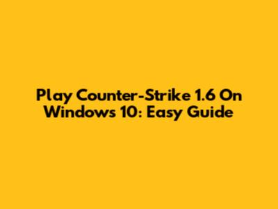Play Counter-Strike 1.6 On Windows 10: Easy Guide