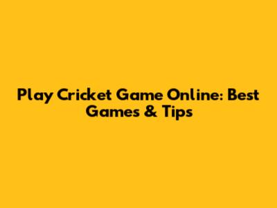 Play Cricket Game Online: Best Games & Tips