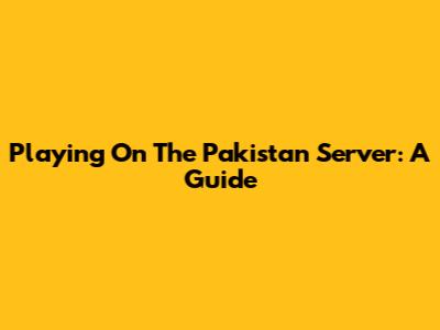 Playing On The Pakistan Server: A Guide