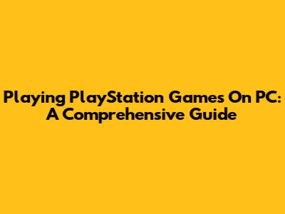 Playing PlayStation Games On PC: A Comprehensive Guide