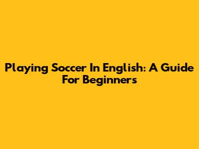 Playing Soccer In English: A Guide For Beginners