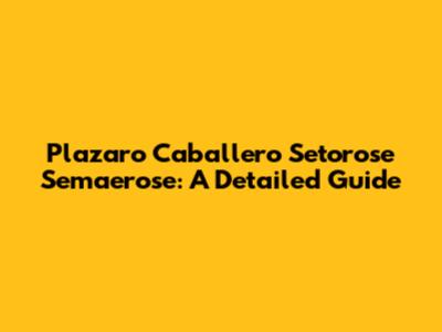 Plazaro Caballero Setorose Semaerose: A Detailed Guide