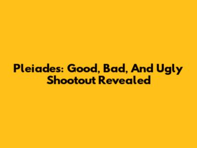 Pleiades: Good, Bad, And Ugly Shootout Revealed