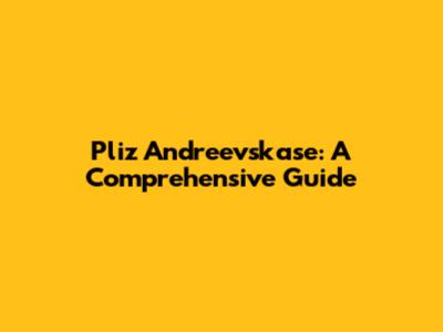 Pliz Andreevskase: A Comprehensive Guide