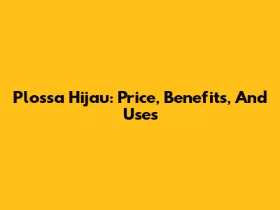 Plossa Hijau: Price, Benefits, And Uses