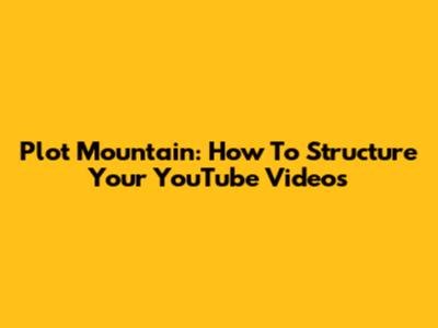 Plot Mountain: How To Structure Your YouTube Videos