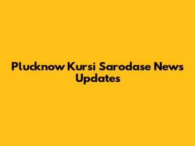 Plucknow Kursi Sarodase News Updates
