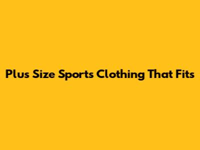 Plus Size Sports Clothing That Fits