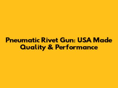 Pneumatic Rivet Gun: USA Made Quality & Performance