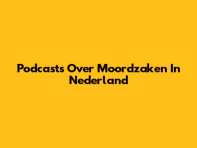 Podcasts Over Moordzaken In Nederland