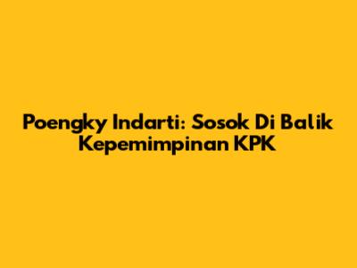 Poengky Indarti: Sosok Di Balik Kepemimpinan KPK