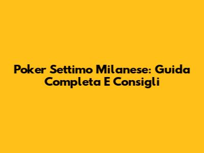 Poker Settimo Milanese: Guida Completa E Consigli