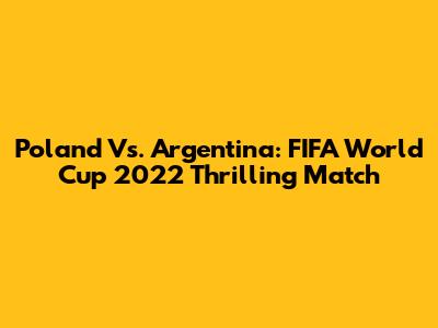 Poland Vs. Argentina: FIFA World Cup 2022 Thrilling Match