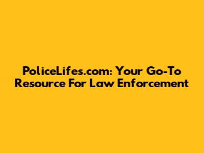 PoliceLifes.com: Your Go-To Resource For Law Enforcement