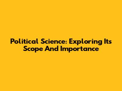 Political Science: Exploring Its Scope And Importance