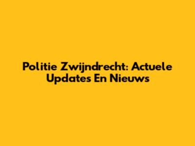 Politie Zwijndrecht: Actuele Updates En Nieuws