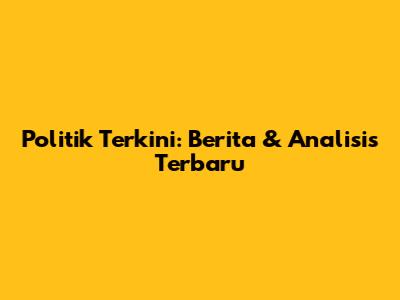 Politik Terkini: Berita & Analisis Terbaru