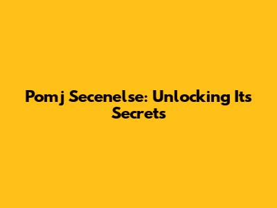 Pomj Secenelse: Unlocking Its Secrets