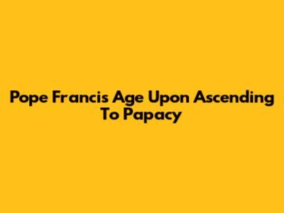 Pope Francis' Age Upon Ascending To Papacy