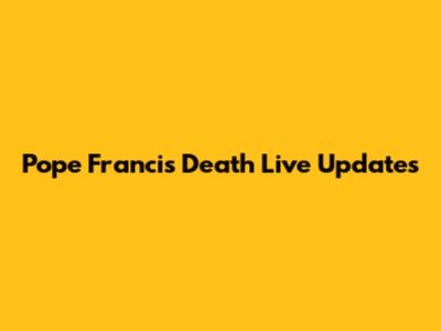Pope Francis Death Live Updates